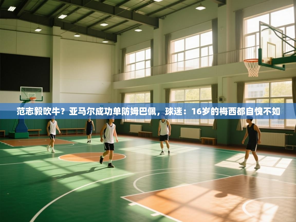 范志毅吹牛?亚马尔成功单防姆巴佩,球迷:16岁的梅西都自愧不如 第2张