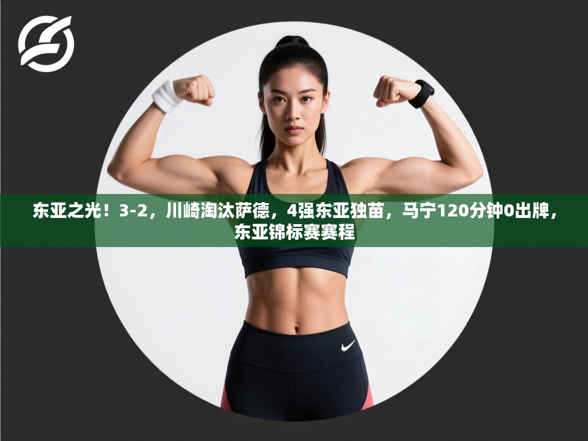 东亚之光!3-2,川崎淘汰萨德,4强东亚独苗,马宁120分钟0出牌,东亚锦标赛赛程 第2张