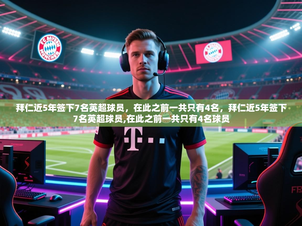 拜仁近5年签下7名英超球员，在此之前一共只有4名，拜仁近5年签下7名英超球员,在此之前一共只有4名球员  第1张