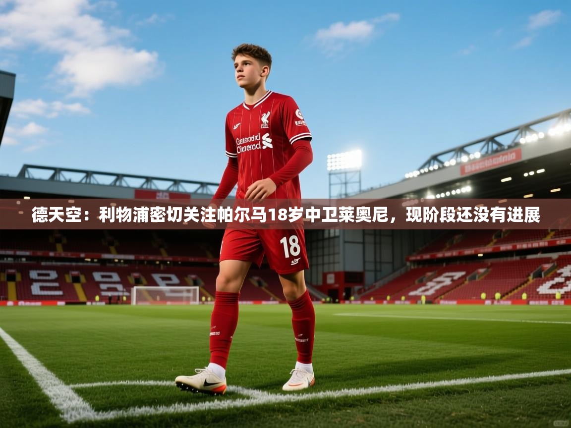 德天空：利物浦密切关注帕尔马18岁中卫莱奥尼，现阶段还没有进展  第1张