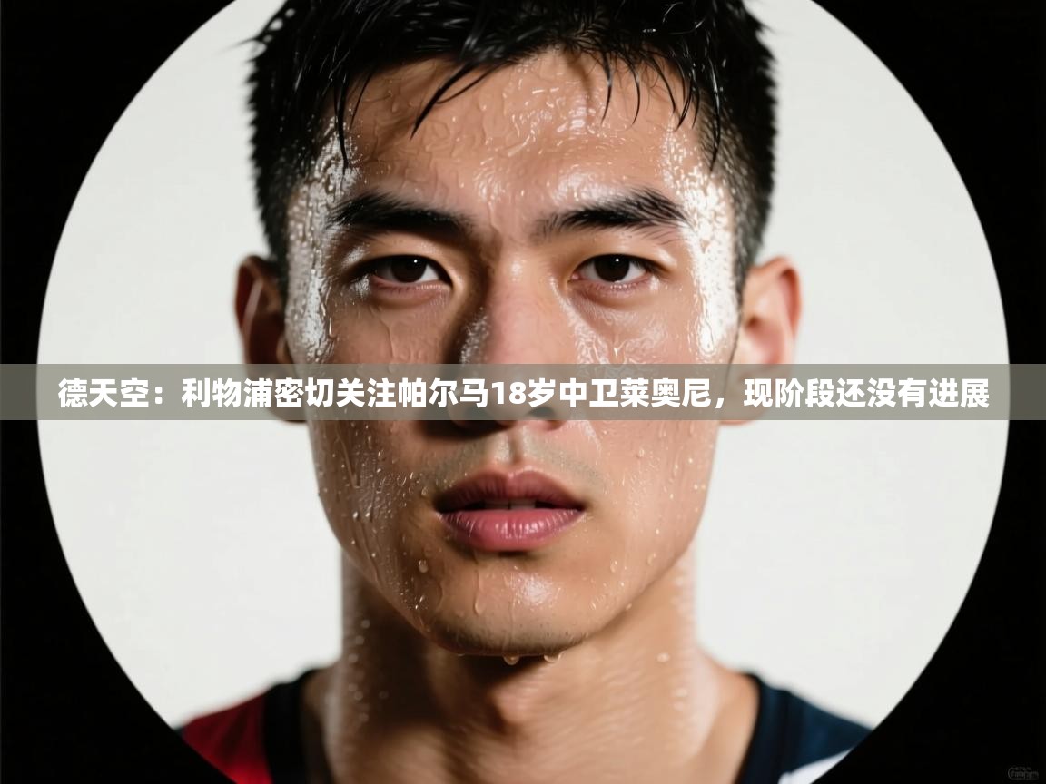 德天空：利物浦密切关注帕尔马18岁中卫莱奥尼，现阶段还没有进展  第2张