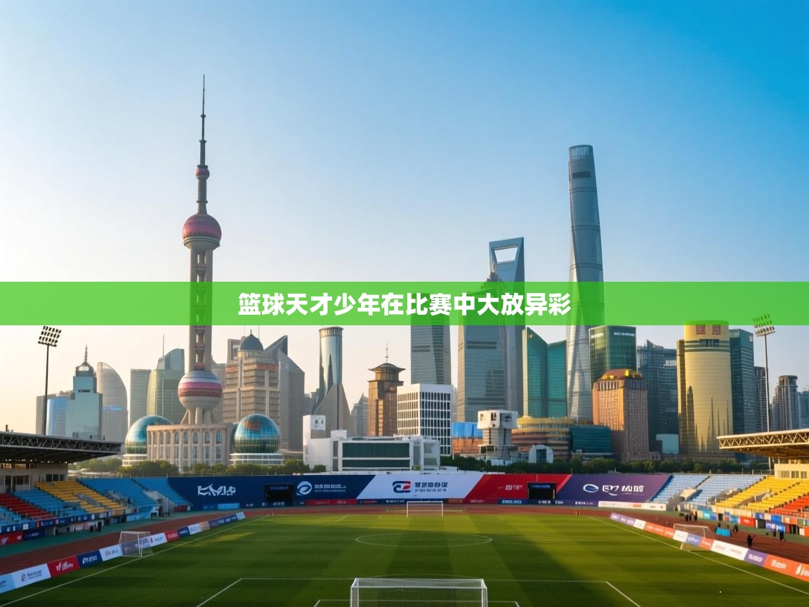 篮球天才少年在比赛中大放异彩  第1张