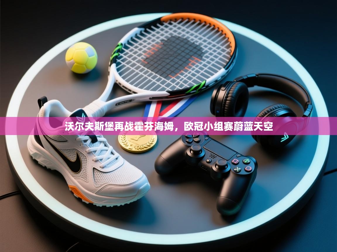 沃尔夫斯堡再战霍芬海姆,欧冠小组赛蔚蓝天空 第2张